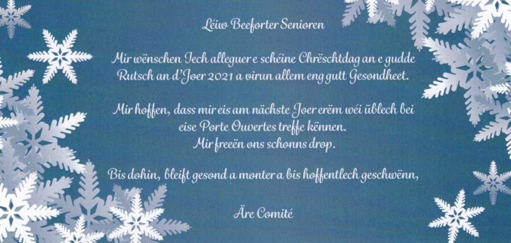 Léiw Beeforter Senioren Mir wënschen Iech alleguer e schéine Chrëschtdag an e gudde Rutsch an d'Joer 2021 a virun allem eng gutt Gesondheet. Äre Comité